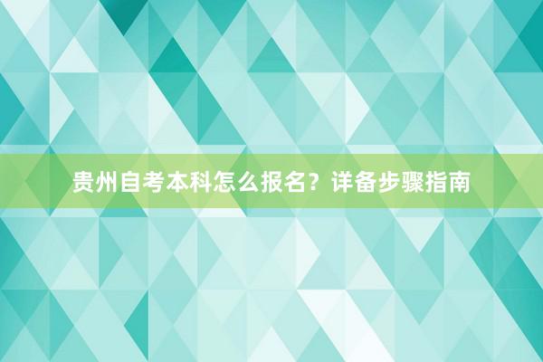 贵州自考本科怎么报名？详备步骤指南