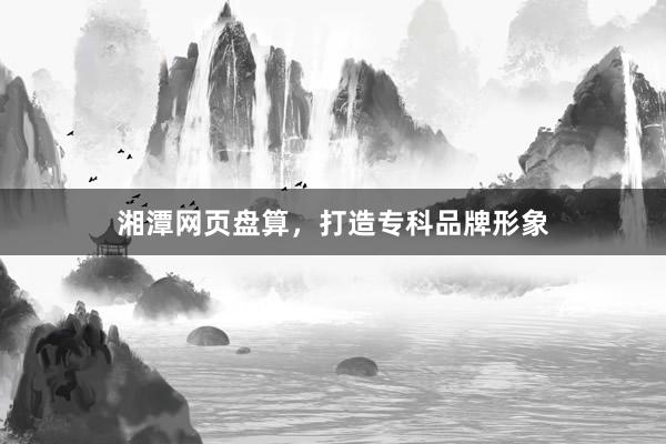 湘潭网页盘算，打造专科品牌形象