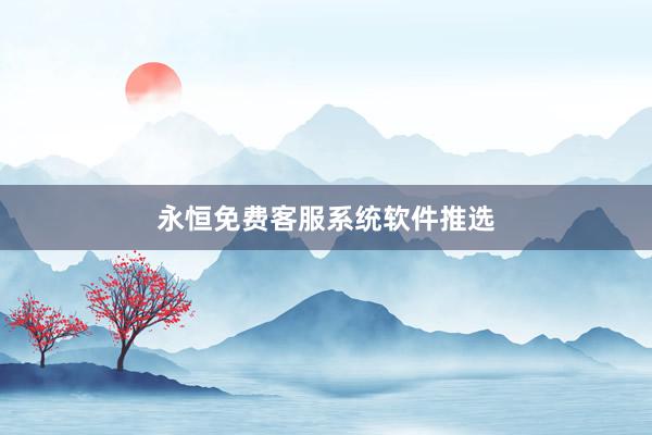 永恒免费客服系统软件推选
