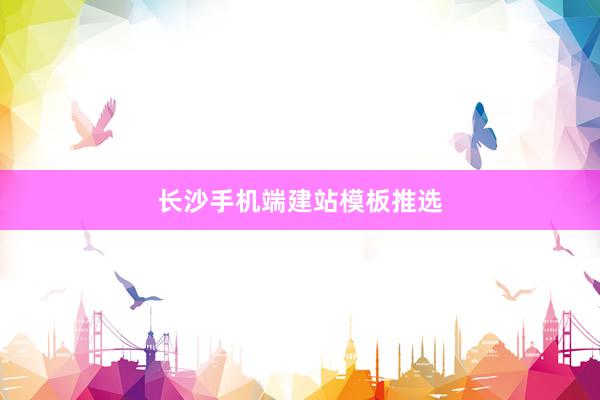 长沙手机端建站模板推选