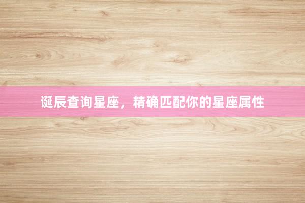诞辰查询星座，精确匹配你的星座属性
