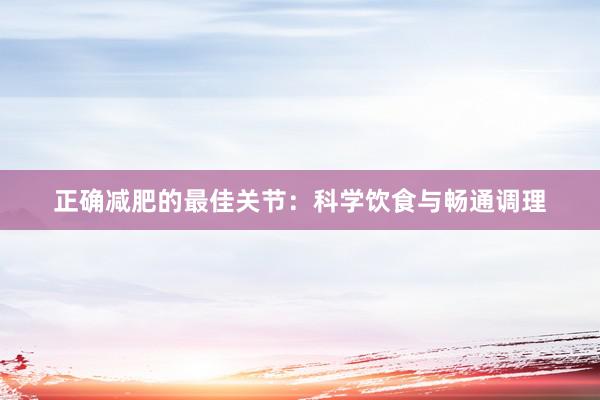 正确减肥的最佳关节：科学饮食与畅通调理
