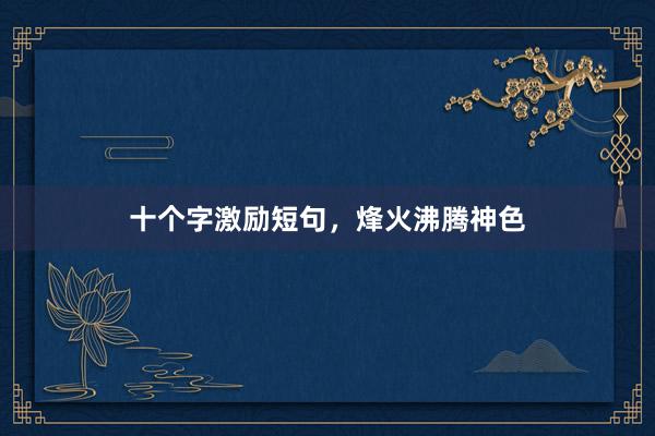 十个字激励短句，烽火沸腾神色
