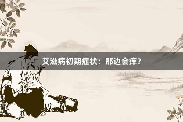 艾滋病初期症状：那边会痒？