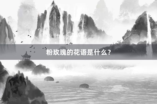 粉玫瑰的花语是什么？