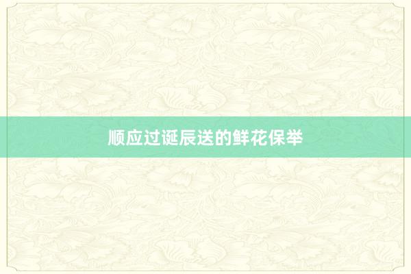 顺应过诞辰送的鲜花保举
