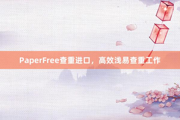 PaperFree查重进口，高效浅易查重工作